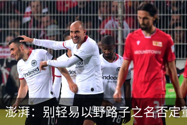 澎湃：别轻易以野路子之名否定董路，中国足球小将增添可能性