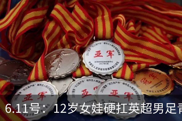 6.11号：12岁女娃硬扛英超男足青训，意大利裁判惊掉下巴，中国小将点杀埃弗顿夺冠